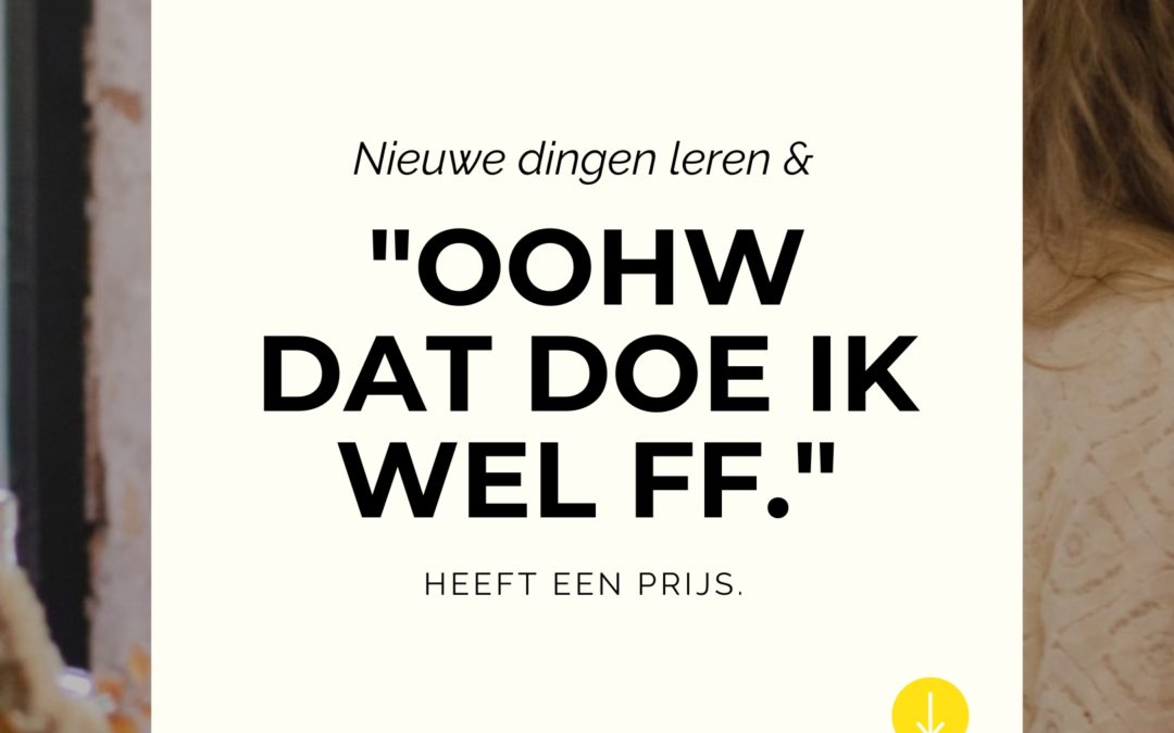 "Ooohw dat doe ik wel even..." én altijd nieuwe dingen willen leren, heeft een prijs.